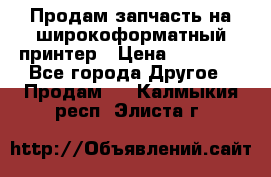 Продам запчасть на широкоформатный принтер › Цена ­ 10 000 - Все города Другое » Продам   . Калмыкия респ.,Элиста г.